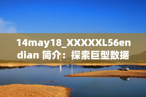 14may18_XXXXXL56endian 简介：探索巨型数据处理新趋势