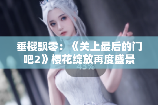 垂樱飘零：《关上最后的门吧2》樱花绽放再度盛景