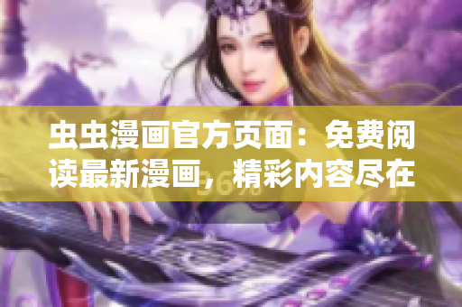 虫虫漫画官方页面：免费阅读最新漫画，精彩内容尽在虫虫漫画官网