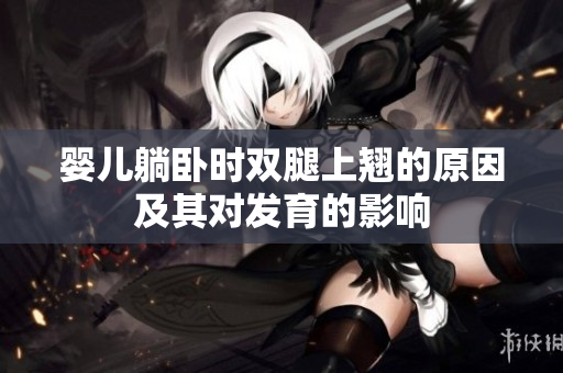 婴儿躺卧时双腿上翘的原因及其对发育的影响