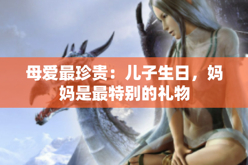 母爱最珍贵：儿子生日，妈妈是最特别的礼物