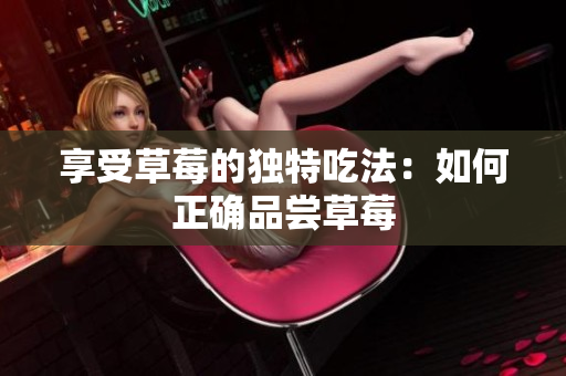 享受草莓的独特吃法：如何正确品尝草莓