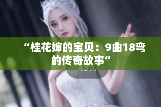 “桂花婶的宝贝：9曲18弯的传奇故事”