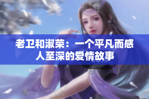 老卫和淑荣：一个平凡而感人至深的爱情故事