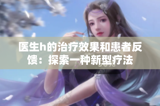 医生h的治疗效果和患者反馈：探索一种新型疗法