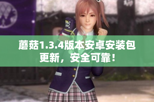 蘑菇1.3.4版本安卓安装包更新，安全可靠！