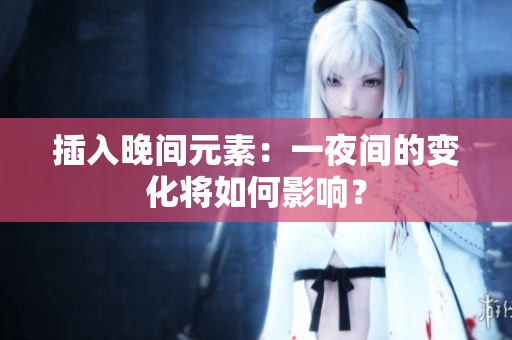 插入晚间元素：一夜间的变化将如何影响？