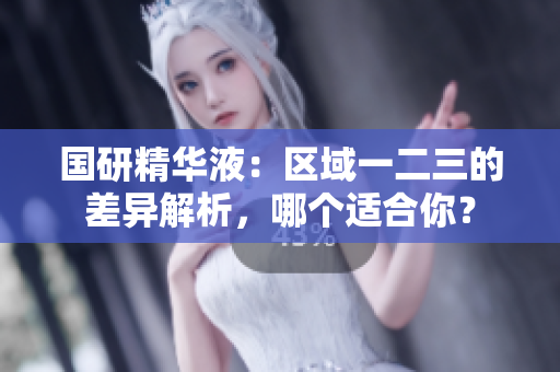 国研精华液：区域一二三的差异解析，哪个适合你？