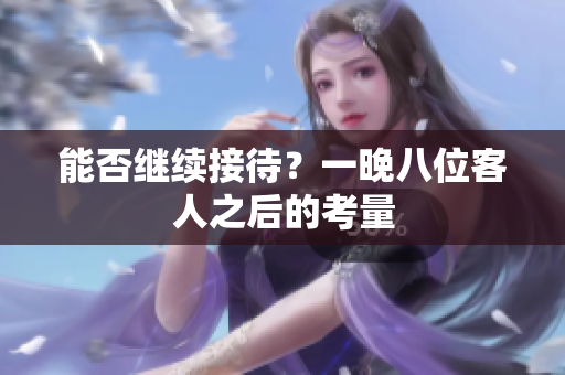 能否继续接待？一晚八位客人之后的考量