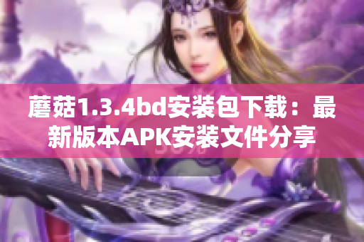 蘑菇1.3.4bd安装包下载：最新版本APK安装文件分享