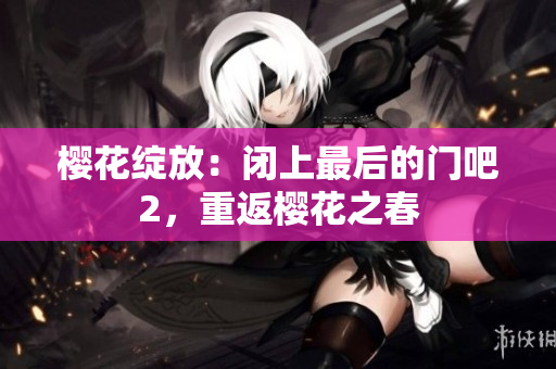 樱花绽放：闭上最后的门吧2，重返樱花之春