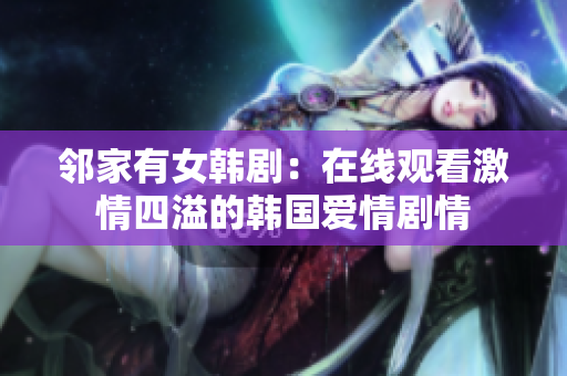邻家有女韩剧：在线观看激情四溢的韩国爱情剧情