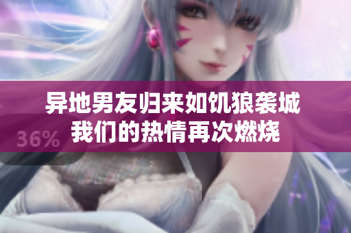 异地男友归来如饥狼袭城 我们的热情再次燃烧