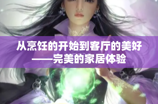 从烹饪的开始到客厅的美好——完美的家居体验