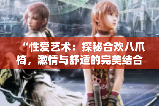 “性爱艺术：探秘合欢八爪椅，激情与舒适的完美结合！”