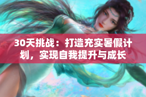30天挑战：打造充实暑假计划，实现自我提升与成长