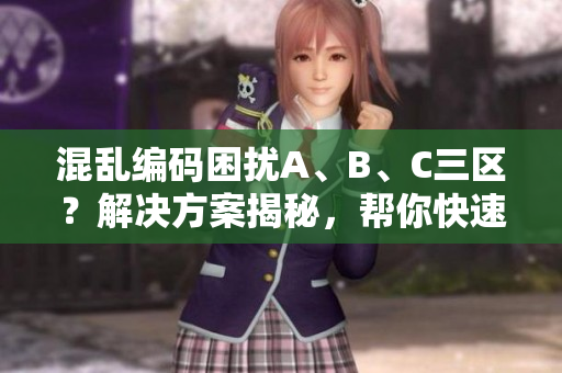 混乱编码困扰A、B、C三区？解决方案揭秘，帮你快速搞定