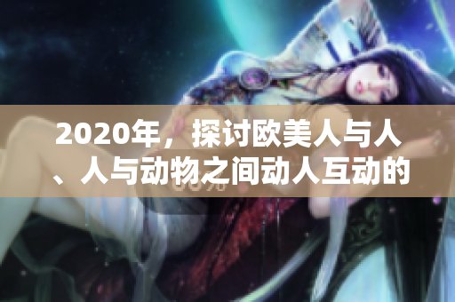 2020年，探讨欧美人与人、人与动物之间动人互动的精彩故事