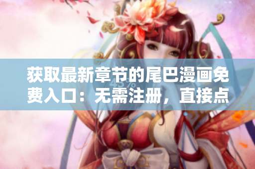 获取最新章节的尾巴漫画免费入口：无需注册，直接点击进入完整漫画世界