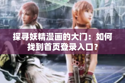 探寻妖精漫画的大门：如何找到首页登录入口？