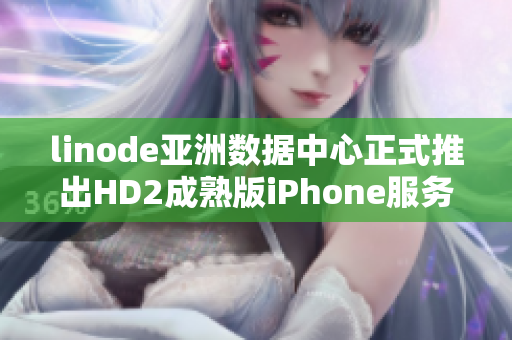 linode亚洲数据中心正式推出HD2成熟版iPhone服务