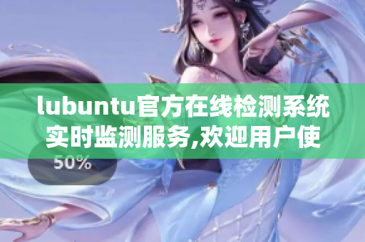 lubuntu官方在线检测系统实时监测服务,欢迎用户使用