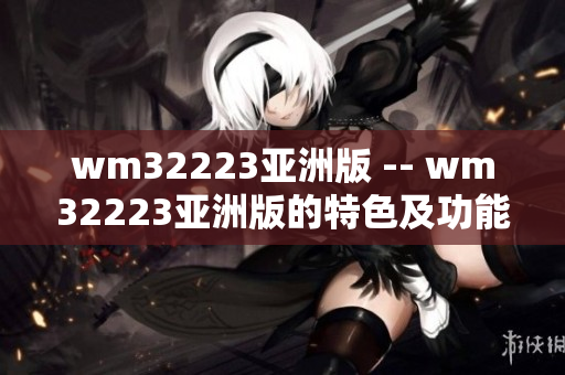 wm32223亚洲版 -- wm32223亚洲版的特色及功能简介