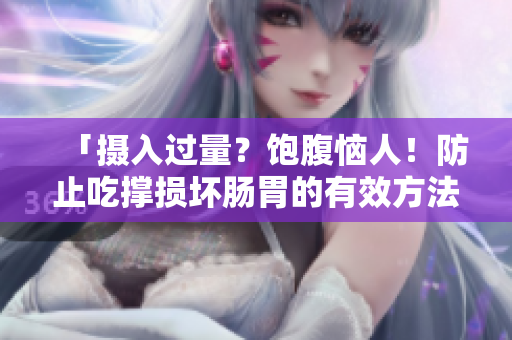 「摄入过量？饱腹恼人！防止吃撑损坏肠胃的有效方法」