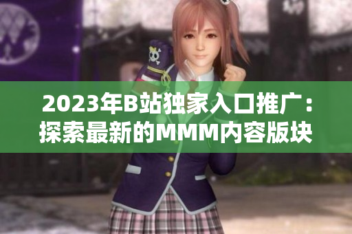 2023年B站独家入口推广：探索最新的MMM内容版块
