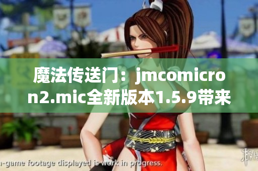 魔法传送门：jmcomicron2.mic全新版本1.5.9带来天堂新体验