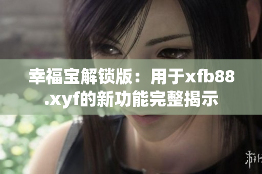 幸福宝解锁版：用于xfb88.xyf的新功能完整揭示