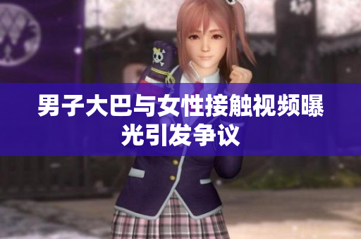 男子大巴与女性接触视频曝光引发争议