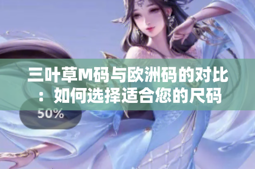 三叶草M码与欧洲码的对比：如何选择适合您的尺码