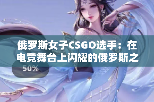 俄罗斯女子CSGO选手：在电竞舞台上闪耀的俄罗斯之光
