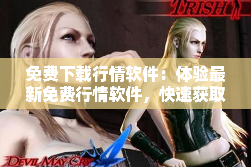免费下载行情软件：体验最新免费行情软件，快速获取最新行情！