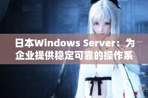日本Windows Server：为企业提供稳定可靠的操作系统解决方案