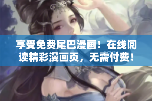 享受免费尾巴漫画！在线阅读精彩漫画页，无需付费！