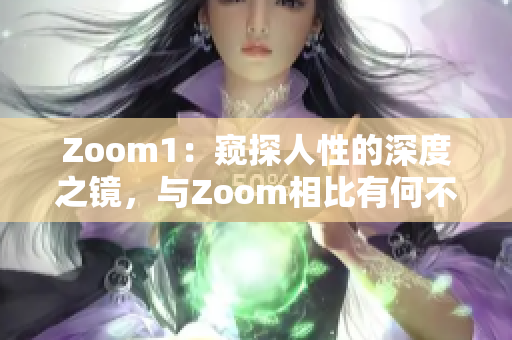 Zoom1：窥探人性的深度之镜，与Zoom相比有何不同？