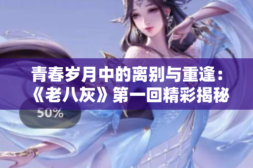 青春岁月中的离别与重逢：《老八灰》第一回精彩揭秘