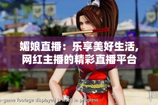 媚娘直播：乐享美好生活,网红主播的精彩直播平台