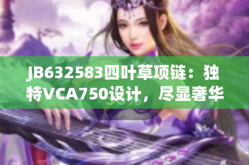 JB632583四叶草项链：独特VCA750设计，尽显奢华魅力