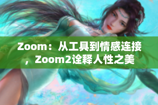 Zoom：从工具到情感连接，Zoom2诠释人性之美
