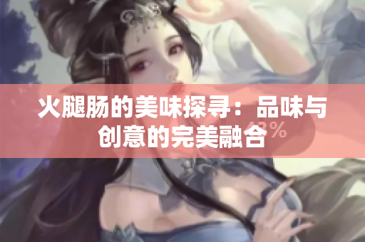 火腿肠的美味探寻：品味与创意的完美融合
