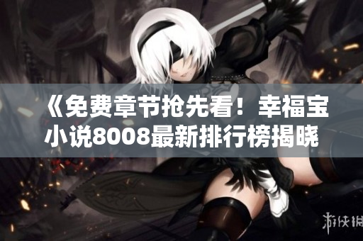 《免费章节抢先看！幸福宝小说8008最新排行榜揭晓》