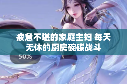 疲惫不堪的家庭主妇 每天无休的厨房碗碟战斗