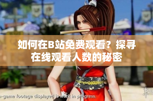 如何在B站免费观看？探寻在线观看人数的秘密