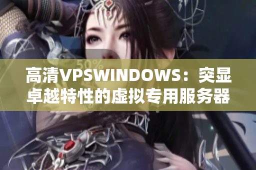 高清VPSWINDOWS：突显卓越特性的虚拟专用服务器方案