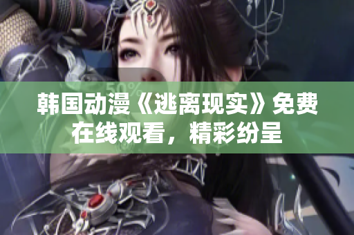韩国动漫《逃离现实》免费在线观看，精彩纷呈