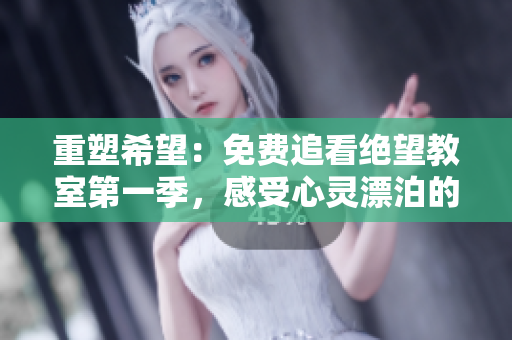 重塑希望：免费追看绝望教室第一季，感受心灵漂泊的旅程