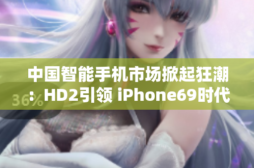 中国智能手机市场掀起狂潮：HD2引领 iPhone69时代